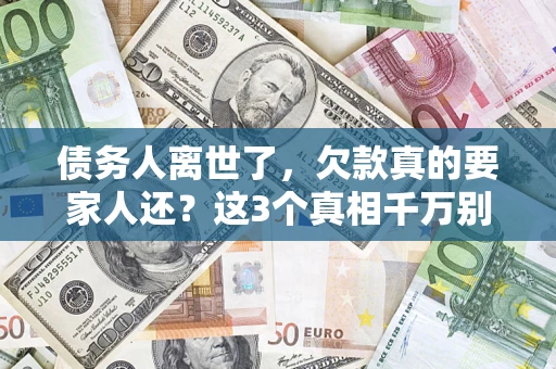 北京债务人离世了，欠款真的要家人还？这3个真相千万别弄错