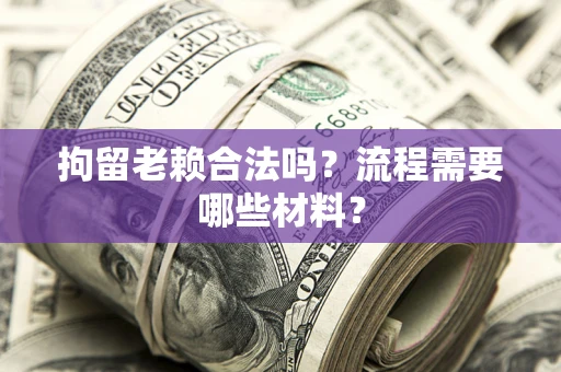 北京拘留老赖合法吗？流程需要哪些材料？