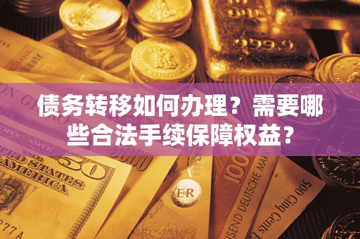 北京债务转移如何办理？需要哪些合法手续保障权益？