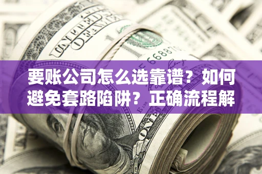 北京要账公司怎么选靠谱？如何避免套路陷阱？正确流程解析