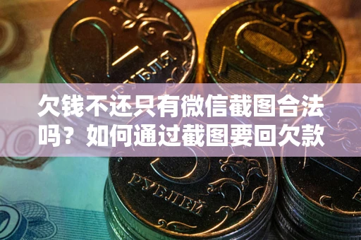 北京欠钱不还只有微信截图合法吗？如何通过截图要回欠款？