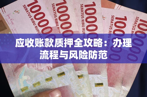 北京应收账款质押全攻略：办理流程与风险防范
