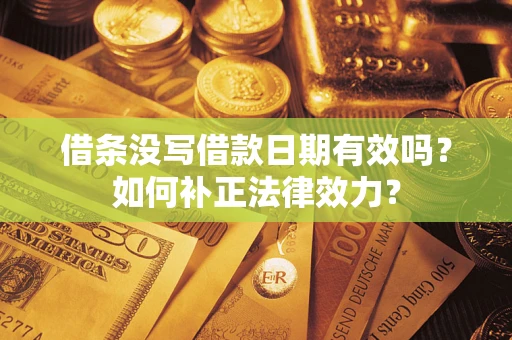 北京借条没写借款日期有效吗？如何补正法律效力？