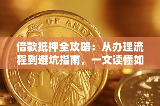 北京借款抵押全攻略：从办理流程到避坑指南，一文读懂如何安全融资