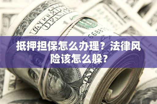 北京抵押担保怎么办理？法律风险该怎么躲？
