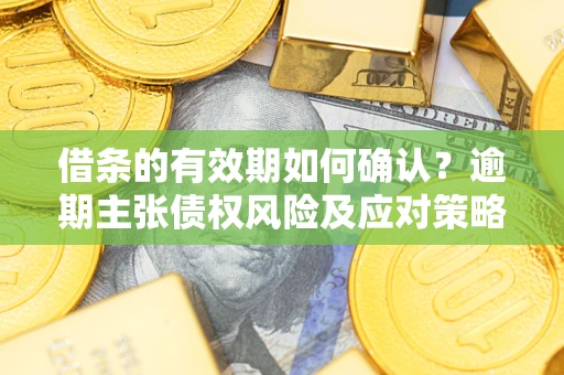 北京借条的有效期如何确认？逾期主张债权风险及应对策略？