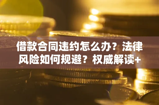 北京借款合同违约怎么办?法律风险如何规避?权威解读+实用指南 北京借款合同违约怎么办?法律风险如何规避?权威解读+实用指南