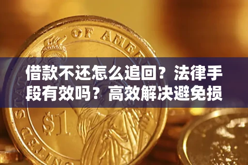 北京借款不还怎么追回？法律手段有效吗？高效解决避免损失