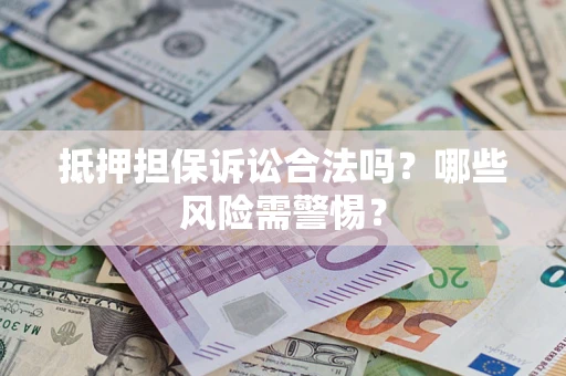 北京抵押担保诉讼合法吗？哪些风险需警惕？