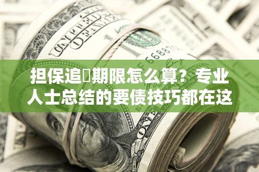 北京担保追償期限怎么算？专业人士总结的要债技巧都在这里了