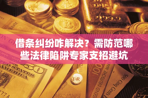 北京借条纠纷咋解决？需防范哪些法律陷阱专家支招避坑
