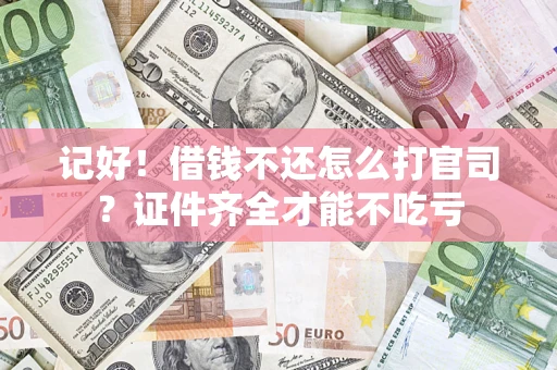 北京记好！借钱不还怎么打官司？证件齐全才能不吃亏