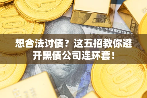 北京想合法讨债？这五招教你避开黑债公司连环套！