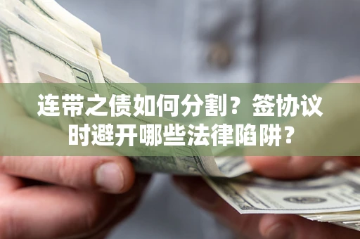 北京连带之债如何分割？签协议时避开哪些法律陷阱？