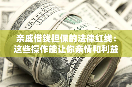 北京亲戚借钱担保的法律红线：这些操作能让你亲情和利益两不误