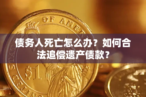 北京债务人死亡怎么办？如何合法追偿遗产债款？
