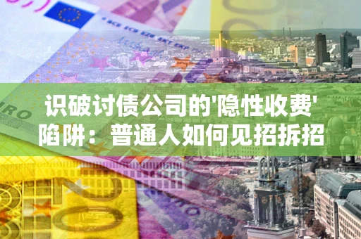 北京识破讨债公司的'隐性收费'陷阱：普通人如何见招拆招？
