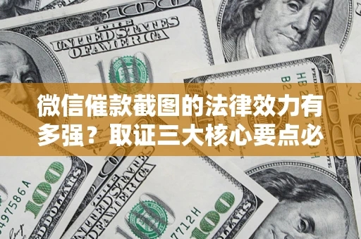 北京微信催款截图的法律效力有多强？取证三大核心要点必须知道！