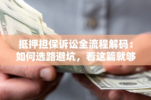 北京抵押担保诉讼全流程解码：如何选路避坑，看这篇就够了