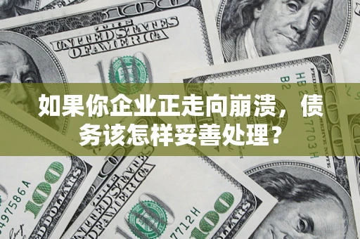北京如果你企业正走向崩溃，债务该怎样妥善处理？