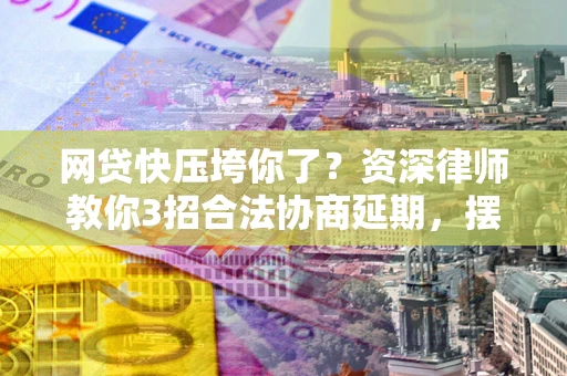 北京网贷快压垮你了？资深律师教你3招合法协商延期，摆脱暴力催收！