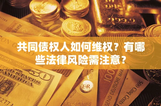北京共同债权人如何维权？有哪些法律风险需注意？