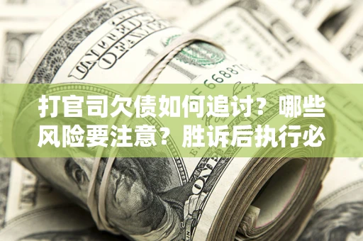 北京打官司欠债如何追讨？哪些风险要注意？胜诉后执行必看！