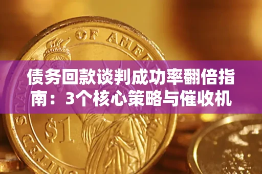 北京债务回款谈判成功率翻倍指南：3个核心策略与催收机构避坑法则