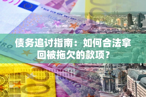 北京债务追讨指南：如何合法拿回被拖欠的款项？