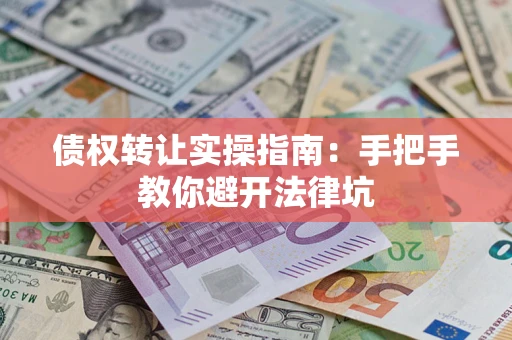 北京债权转让实操指南：手把手教你避开法律坑