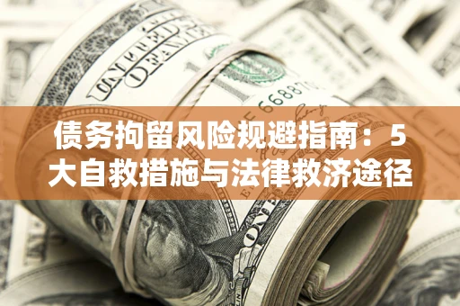 北京债务拘留风险规避指南：5大自救措施与法律救济途径