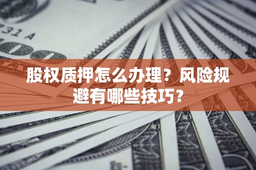 北京股权质押怎么办理？风险规避有哪些技巧？