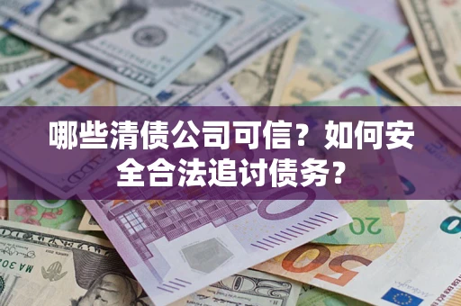 北京哪些清债公司可信？如何安全合法追讨债务？