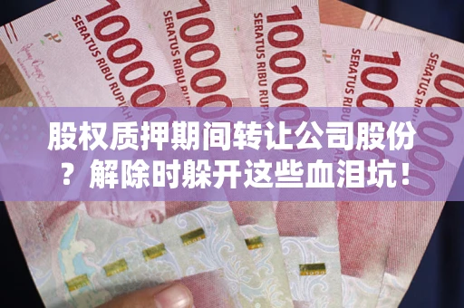 北京股权质押期间转让公司股份？解除时躲开这些血泪坑！