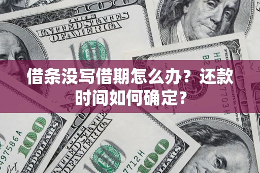 北京借条没写借期怎么办？还款时间如何确定？