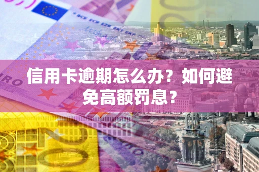 北京信用卡逾期怎么办？如何避免高额罚息？