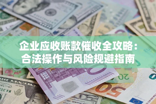 北京企业应收账款催收全攻略：合法操作与风险规避指南
