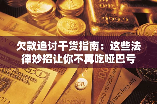 北京欠款追讨干货指南：这些法律妙招让你不再吃哑巴亏
