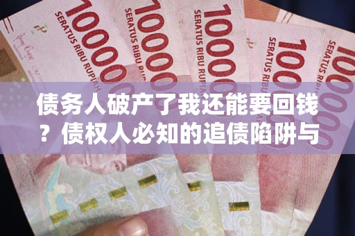 北京债务人破产了我还能要回钱？债权人必知的追债陷阱与破局之道