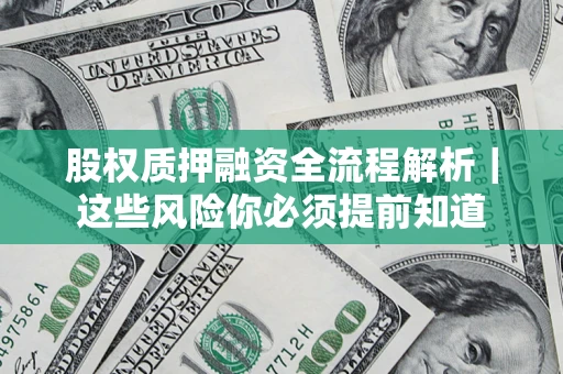 北京股权质押融资全流程解析｜这些风险你必须提前知道