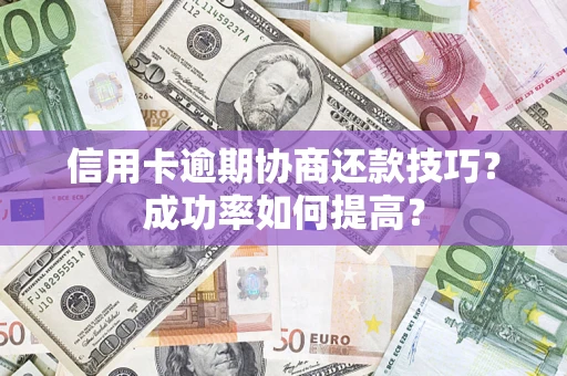 北京信用卡逾期协商还款技巧？成功率如何提高？