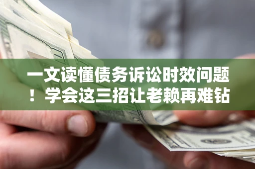 北京一文读懂债务诉讼时效问题！学会这三招让老赖再难钻空子