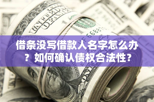 北京借条没写借款人名字怎么办？如何确认债权合法性？