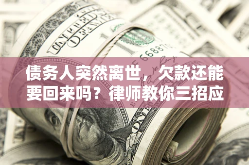 北京债务人突然离世，欠款还能要回来吗？律师教你三招应对