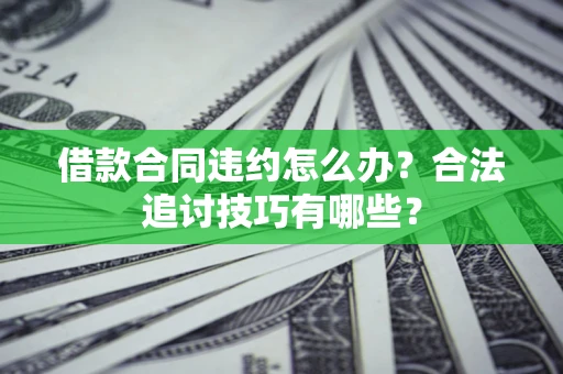 北京借款合同违约怎么办？合法追讨技巧有哪些？