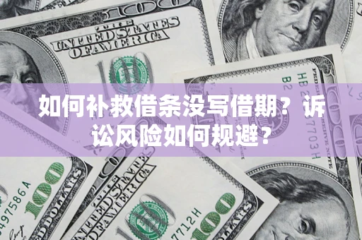北京如何补救借条没写借期？诉讼风险如何规避？