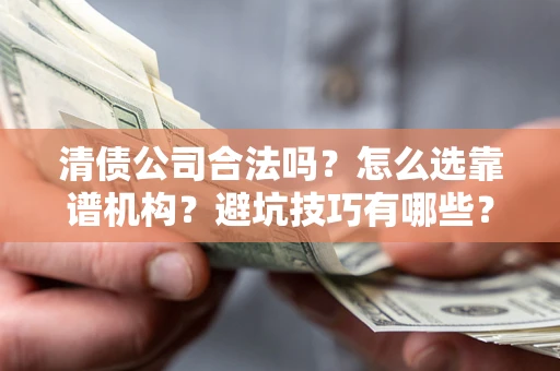 北京清债公司合法吗？怎么选靠谱机构？避坑技巧有哪些？
