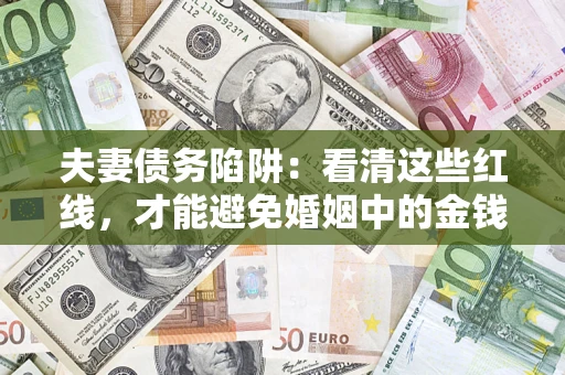 北京夫妻债务陷阱：看清这些红线，才能避免婚姻中的金钱危机