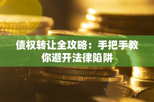 北京债权转让全攻略：手把手教你避开法律陷阱