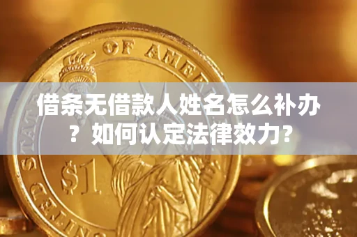 北京借条无借款人姓名怎么补办？如何认定法律效力？